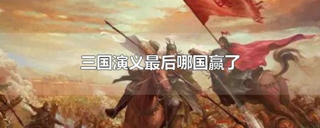 三国演义最后哪国赢了 三国演义最后哪国赢了