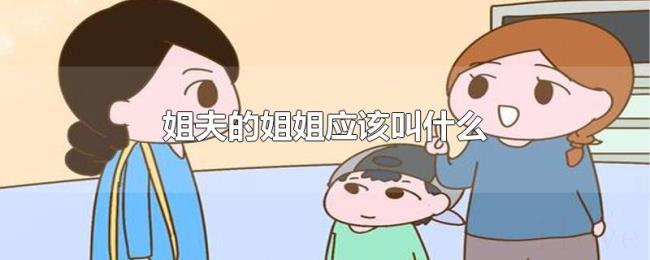 姐夫的姐姐应该叫什么 姐夫的姐姐应该叫什么
