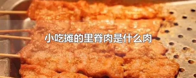 小吃摊的里脊肉是什么肉 小吃摊的里脊肉是什么肉