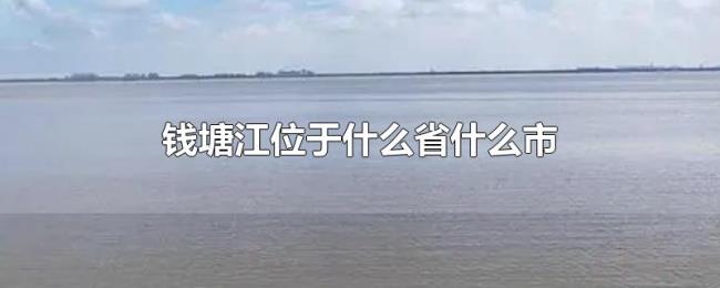 钱塘江位于什么省什么市