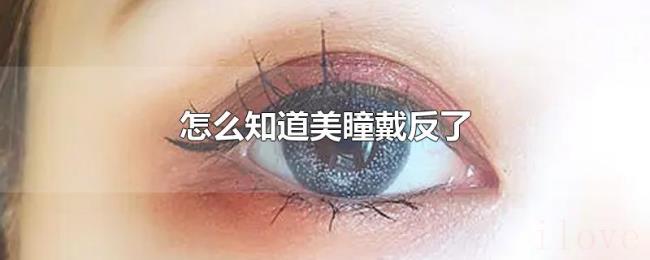 怎么知道美瞳戴反了 怎么知道美瞳戴反了