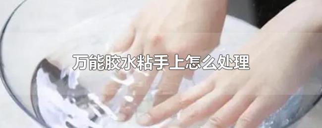 万能胶水粘手上怎么处理 万能胶水粘手上怎么处理