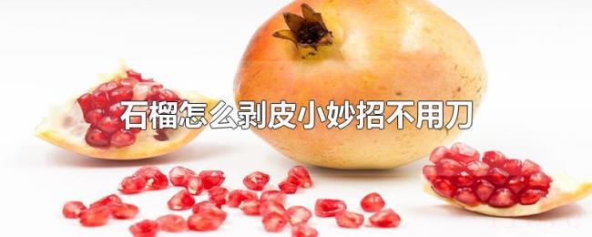 石榴怎么剥皮小妙招不用刀 石榴怎么剥皮小妙招不用刀