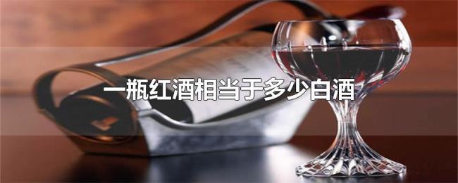 一瓶红酒相当于多少白酒 一瓶红酒相当于多少白酒