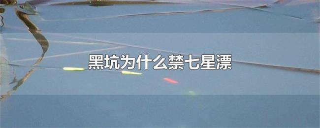黑坑为什么禁七星漂 黑坑为什么禁七星漂
