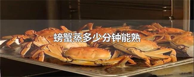 螃蟹蒸多少分钟能熟 螃蟹蒸多少分钟能熟