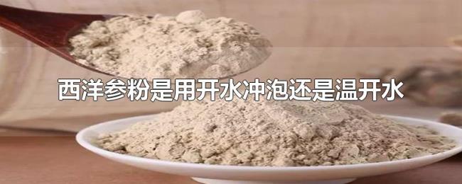 西洋参粉是用开水冲泡还是温开水 西洋参粉是用开水冲泡还是温开水