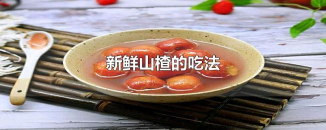 新鲜山楂的吃法 新鲜山楂的吃法