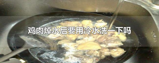 鸡肉焯水后要用冷水洗一下吗 鸡肉焯水后要用冷水洗一下吗