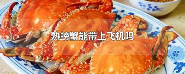 熟螃蟹能带上飞机吗 熟螃蟹能带上飞机吗
