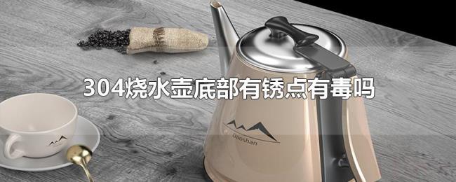 304烧水壶底部有锈点有毒吗 304烧水壶底部有锈点有毒吗