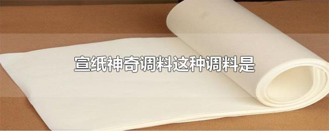 宣纸神奇调料这种调料是 宣纸神奇调料这种调料是