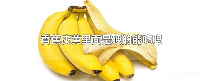 香蕉皮黄里面是硬的能吃吗