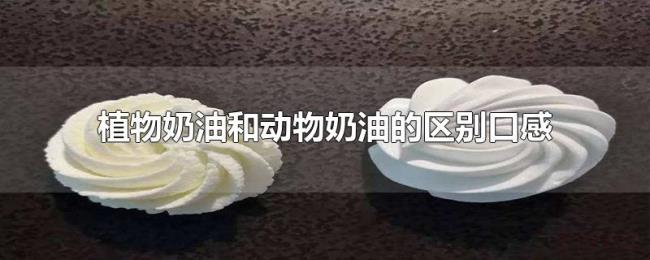 植物奶油和动物奶油的区别口感