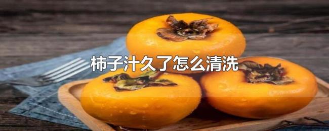 柿子汁久了怎么清洗 柿子汁久了怎么清洗