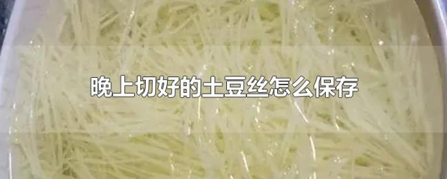 晚上切好的土豆丝怎么保存