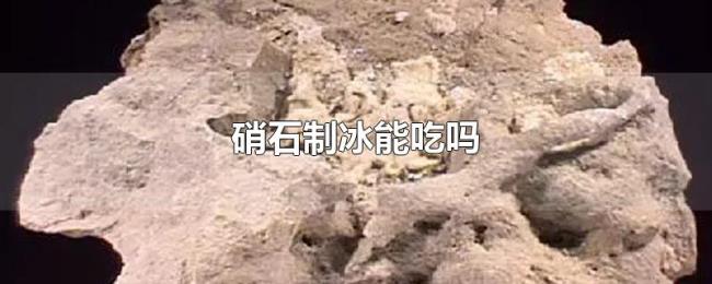 硝石制冰能吃吗