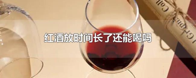 红酒放时间长了还能喝吗 红酒放时间长了还能喝吗