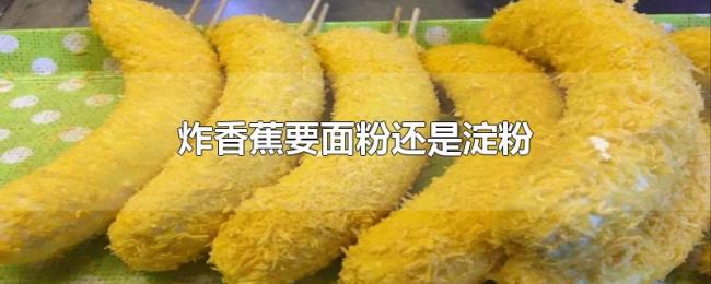 炸香蕉要面粉还是淀粉 炸香蕉要面粉还是淀粉