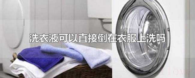 洗衣液可以直接倒在衣服上洗吗 洗衣液可以直接倒在衣服上洗吗