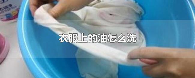 衣服上的油怎么洗 衣服上的油怎么洗