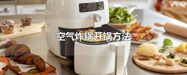 空气炸锅开锅方法 空气炸锅开锅方法