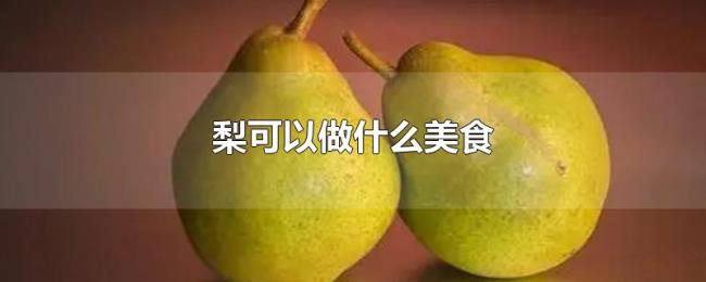 梨可以做什么美食 梨可以做什么美食