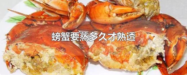 螃蟹要蒸多久才熟透 螃蟹要蒸多久才熟透