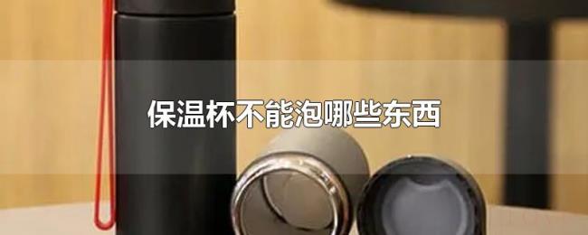 保温杯不能泡哪些东西 保温杯不能泡哪些东西