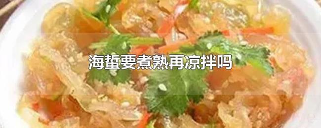 海蜇要煮熟再凉拌吗 海蜇要煮熟再凉拌吗
