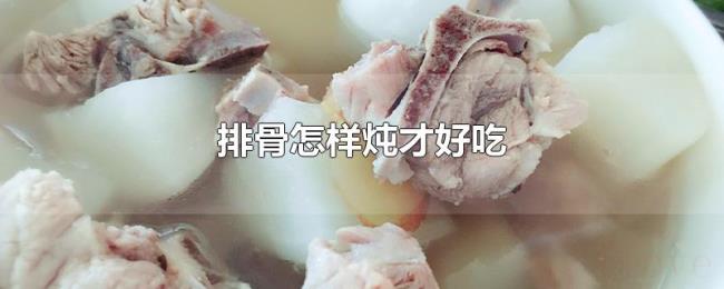 排骨怎样炖才好吃 排骨怎样炖才好吃