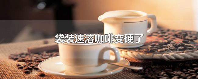 袋装速溶咖啡变硬了 袋装速溶咖啡变硬了