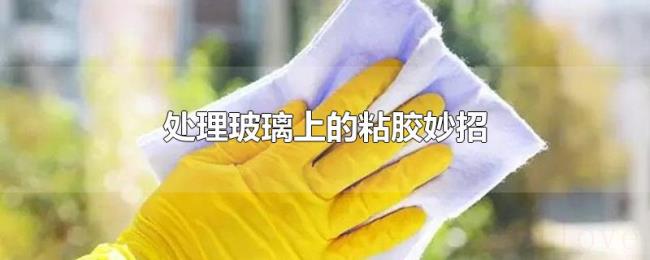 处理玻璃上的粘胶妙招