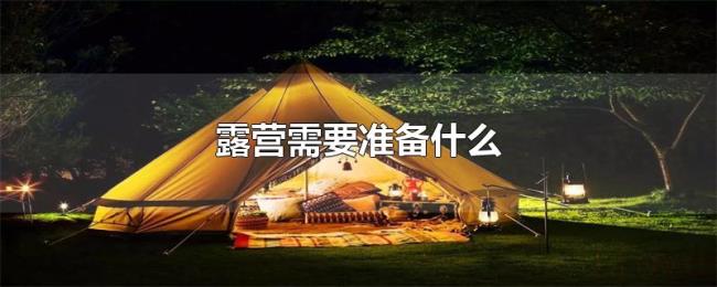 露营需要准备什么 露营需要准备什么