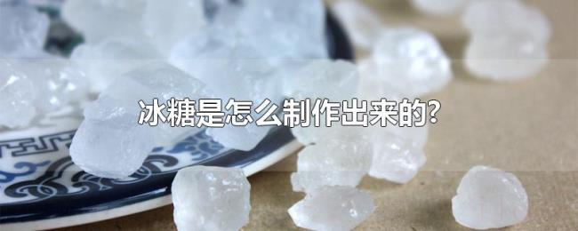 冰糖是怎么制作出来的? 冰糖是怎么制作出来的?