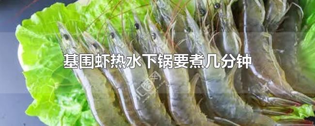 基围虾热水下锅要煮几分钟 基围虾热水下锅要煮几分钟