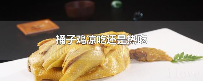 桶子鸡凉吃还是热吃 桶子鸡凉吃还是热吃