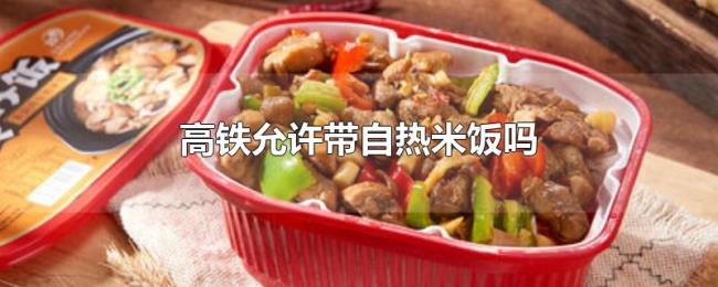 高铁允许带自热米饭吗