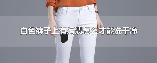 白色裤子上有污渍怎么才能洗干净 白色裤子上有污渍怎么才能洗干净