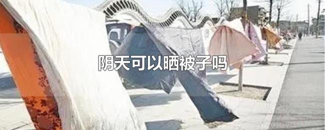 阴天可以晒被子吗 阴天可以晒被子吗