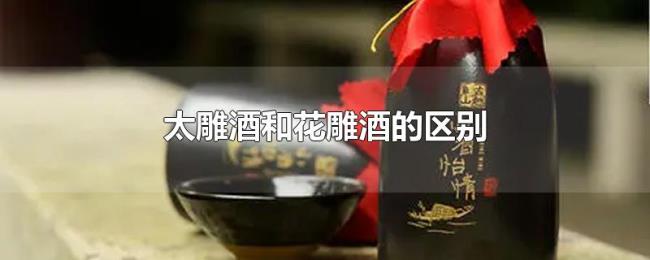 太雕酒和花雕酒的区别 太雕酒和花雕酒的区别