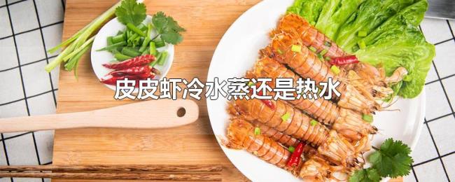 皮皮虾冷水蒸还是热水 皮皮虾冷水蒸还是热水