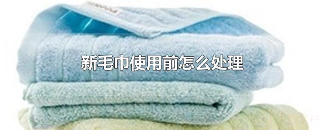 新毛巾使用前怎么处理 新毛巾使用前怎么处理