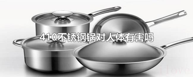 410不锈钢锅对人体有害吗 410不锈钢锅对人体有害吗