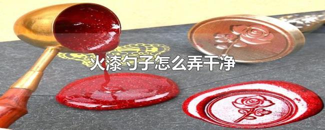 火漆勺子怎么弄干净