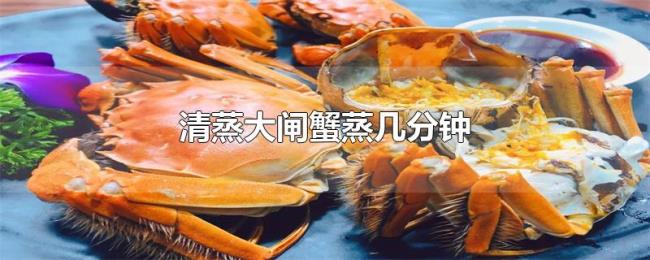 清蒸大闸蟹蒸几分钟 清蒸大闸蟹蒸几分钟
