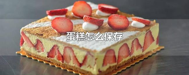 蛋糕怎么保存 蛋糕怎么保存