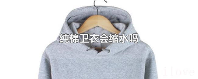 纯棉卫衣会缩水吗 纯棉卫衣会缩水吗