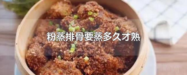 粉蒸排骨要蒸多久才熟 粉蒸排骨要蒸多久才熟