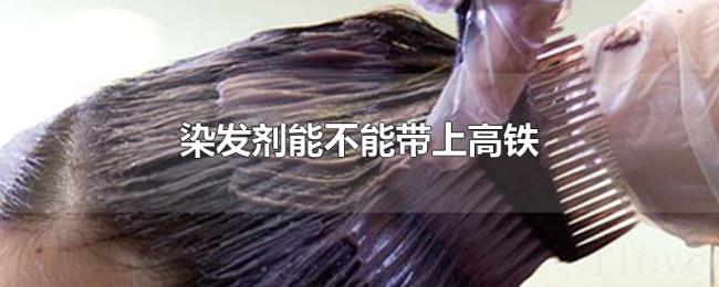 染发剂能不能带上高铁 染发剂能不能带上高铁